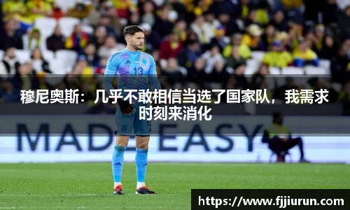 穆尼奥斯：几乎不敢相信当选了国家队，我需求时刻来消化